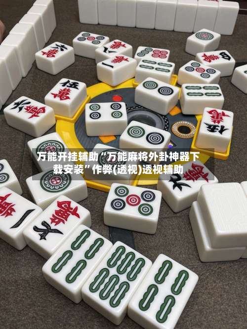 万能开挂辅助“万能麻将外卦神器下载安装”作弊(透视)透视辅助-第3张图片