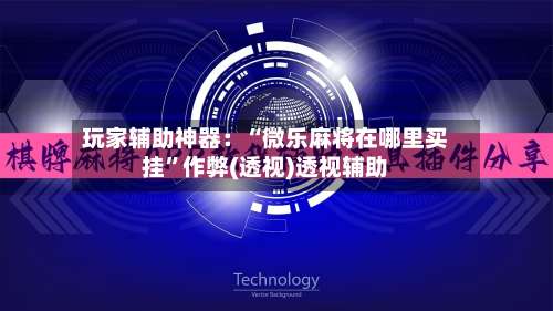 玩家辅助神器：“微乐麻将在哪里买挂	”作弊(透视)透视辅助-第1张图片