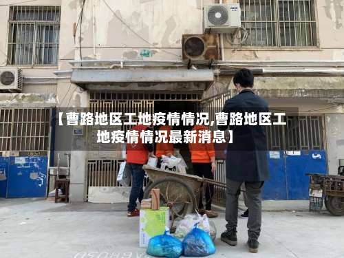 【曹路地区工地疫情情况,曹路地区工地疫情情况最新消息】-第1张图片