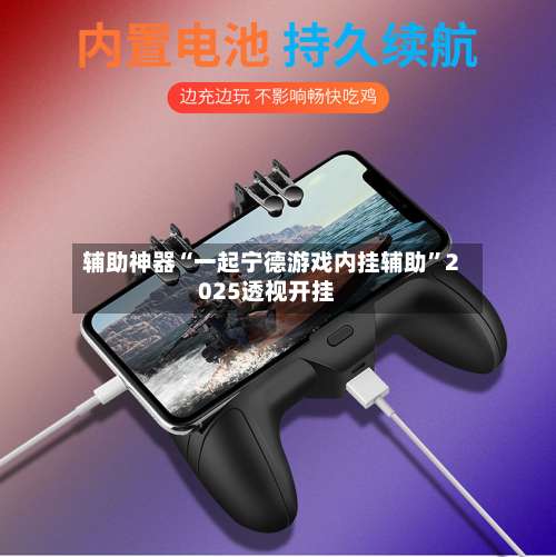 辅助神器“一起宁德游戏内挂辅助	”2025透视开挂-第1张图片