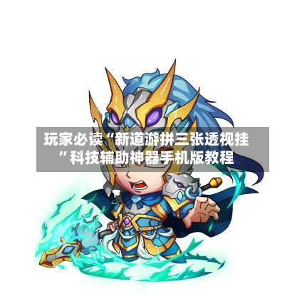 玩家必读“新道游拼三张透视挂	”科技辅助神器手机版教程-第3张图片