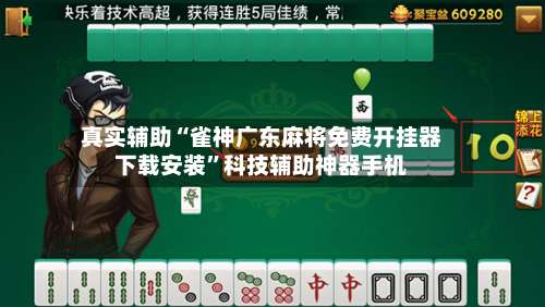 真实辅助“雀神广东麻将免费开挂器下载安装”科技辅助神器手机-第2张图片