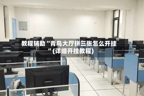 教程辅助“青鸟大厅拼三张怎么开挂”(详细开挂教程)-第2张图片