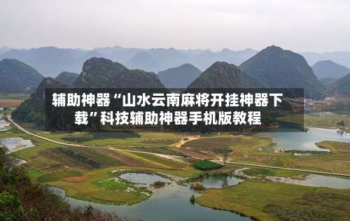 辅助神器“山水云南麻将开挂神器下载	”科技辅助神器手机版教程-第1张图片