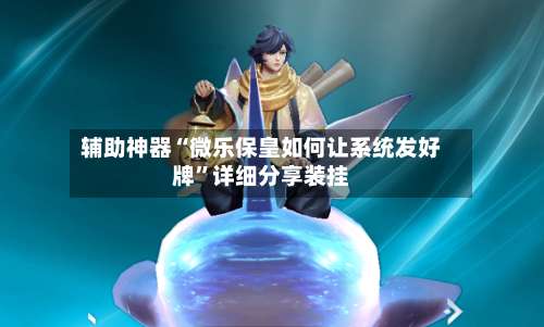 辅助神器“微乐保皇如何让系统发好牌	”详细分享装挂-第1张图片