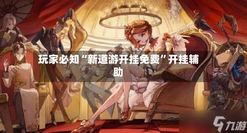 玩家必知“新道游开挂免费”开挂辅助-第2张图片