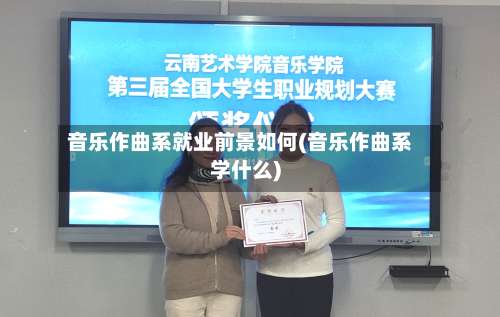 音乐作曲系就业前景如何(音乐作曲系学什么)-第2张图片