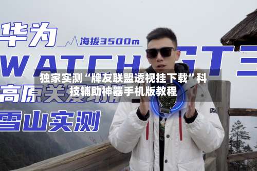 独家实测“牌友联盟透视挂下载”科技辅助神器手机版教程-第2张图片