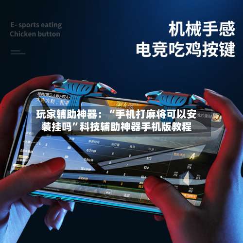 玩家辅助神器：“手机打麻将可以安装挂吗	”科技辅助神器手机版教程-第3张图片