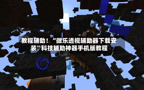 教程辅助！“微乐透视辅助器下载安装	”科技辅助神器手机版教程-第1张图片