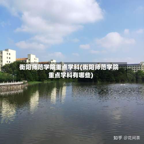 衡阳师范学院重点学科(衡阳师范学院重点学科有哪些)-第2张图片