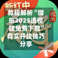 教程解析“微乐2025透视挂免费下载	”真实开挂技巧分享-第1张图片