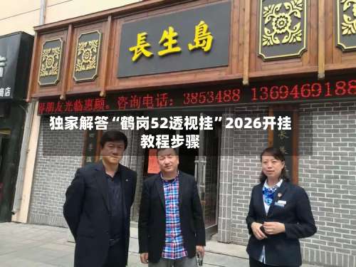 独家解答“鹤岗52透视挂”2026开挂教程步骤-第1张图片