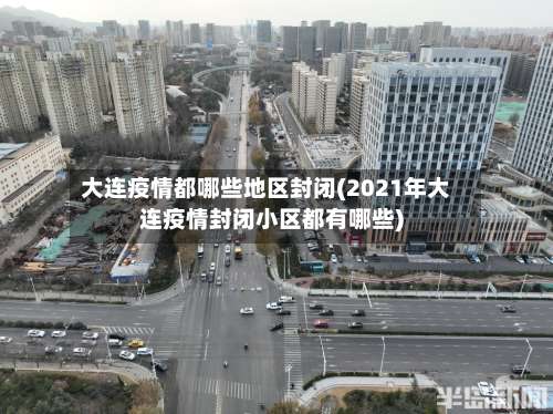 大连疫情都哪些地区封闭(2021年大连疫情封闭小区都有哪些)-第1张图片