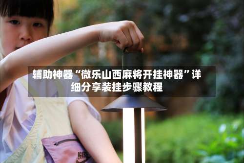 辅助神器“微乐山西麻将开挂神器”详细分享装挂步骤教程-第1张图片