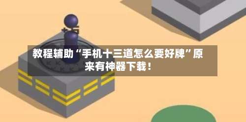 教程辅助“手机十三道怎么要好牌	”原来有神器下载！-第1张图片