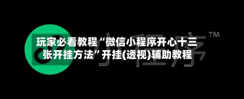 玩家必看教程“微信小程序开心十三张开挂方法”开挂(透视)辅助教程-第2张图片