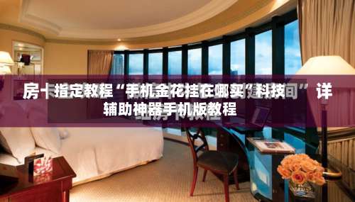 指定教程“手机金花挂在哪买	”科技辅助神器手机版教程-第1张图片