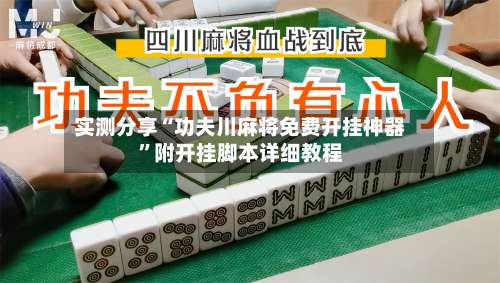 实测分享“功夫川麻将免费开挂神器	”附开挂脚本详细教程-第1张图片