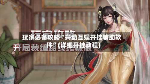 玩家必备攻略“兴动互娱开挂辅助软件	”(详细开挂教程)-第2张图片