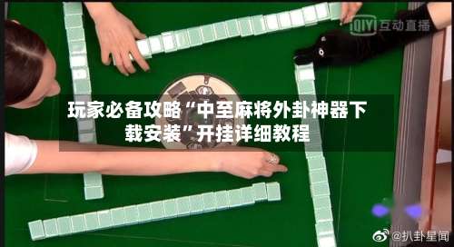 玩家必备攻略“中至麻将外卦神器下载安装	”开挂详细教程-第1张图片