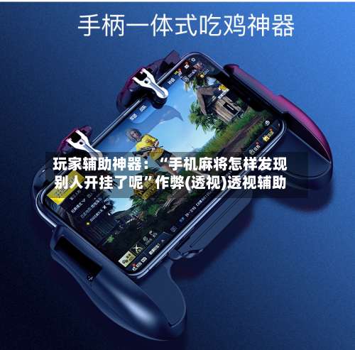 玩家辅助神器：“手机麻将怎样发现别人开挂了呢”作弊(透视)透视辅助-第3张图片