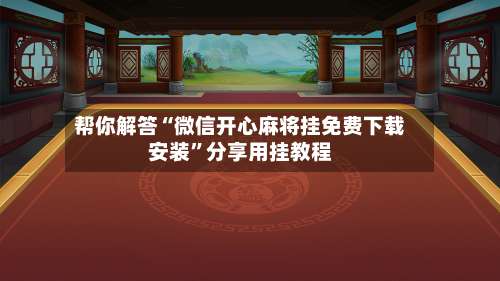 帮你解答“微信开心麻将挂免费下载安装”分享用挂教程-第1张图片