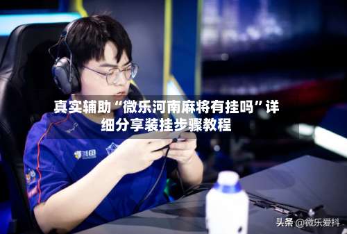 真实辅助“微乐河南麻将有挂吗”详细分享装挂步骤教程-第3张图片