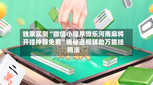 独家实测“微信小程序微乐河南麻将开挂神器免费	”揭秘透视辅助万能挂用法-第2张图片