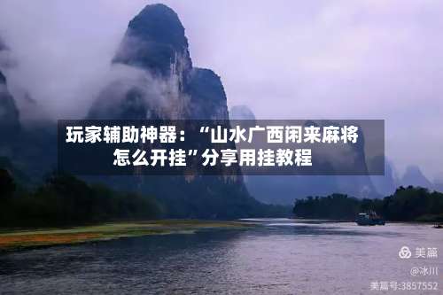 玩家辅助神器：“山水广西闲来麻将怎么开挂”分享用挂教程-第2张图片