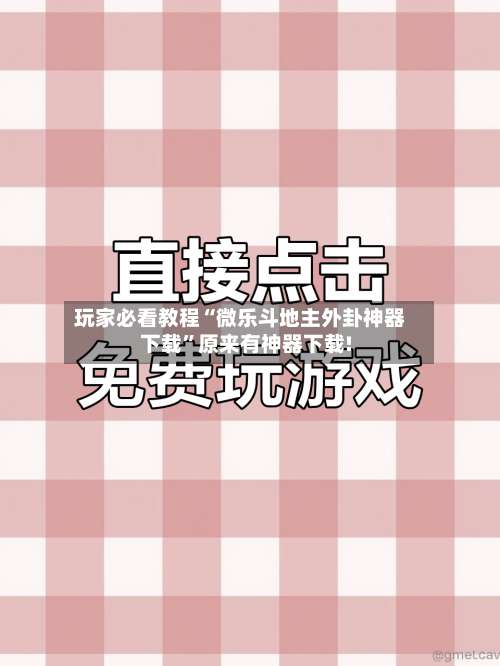 玩家必看教程“微乐斗地主外卦神器下载”原来有神器下载!-第1张图片