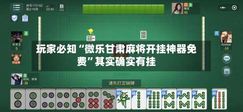 玩家必知“微乐甘肃麻将开挂神器免费	”其实确实有挂-第1张图片