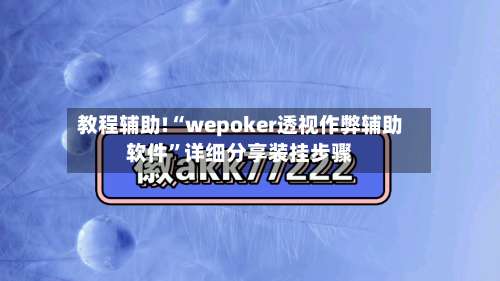 教程辅助!“wepoker透视作弊辅助软件”详细分享装挂步骤-第2张图片