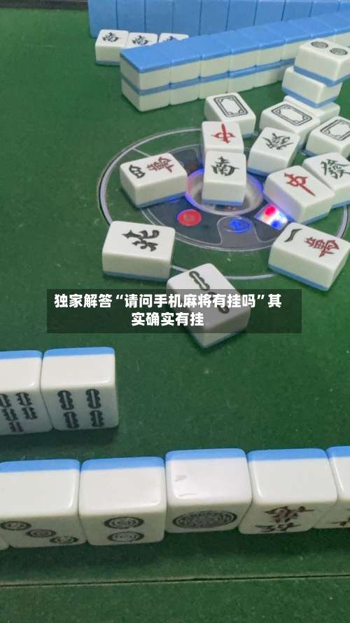 独家解答“请问手机麻将有挂吗”其实确实有挂-第1张图片