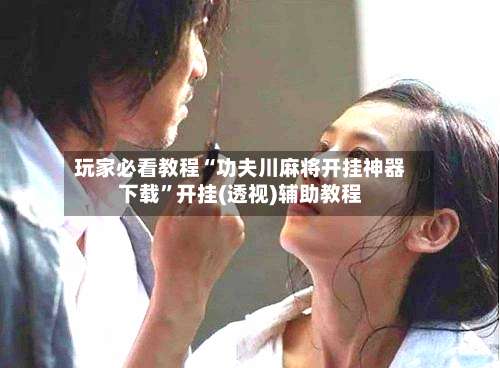 玩家必看教程“功夫川麻将开挂神器下载	”开挂(透视)辅助教程-第2张图片