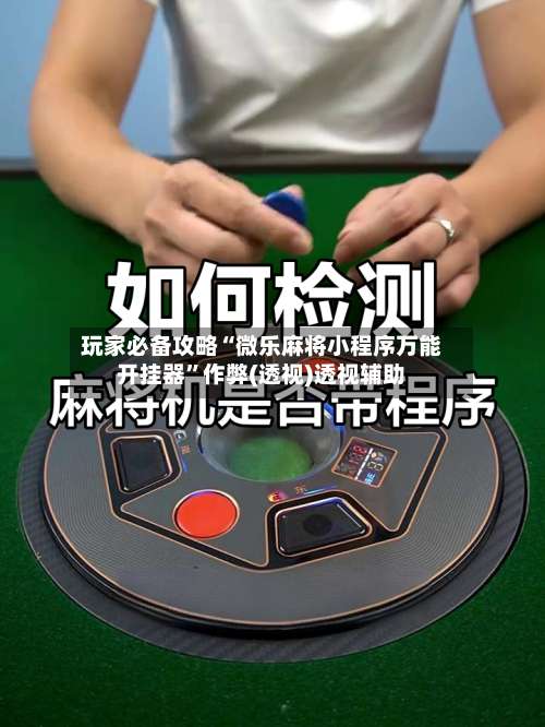 玩家必备攻略“微乐麻将小程序万能开挂器”作弊(透视)透视辅助-第3张图片