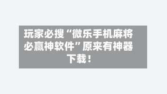 玩家必搜“微乐手机麻将必赢神软件”原来有神器下载！-第3张图片