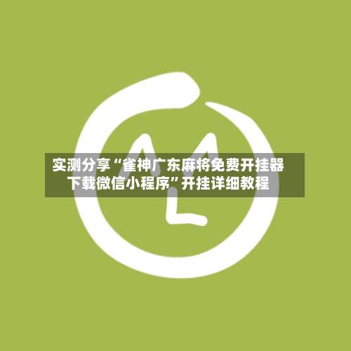 实测分享“雀神广东麻将免费开挂器下载微信小程序”开挂详细教程-第2张图片