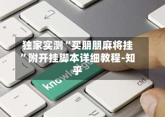 独家实测“买朋朋麻将挂	”附开挂脚本详细教程-知乎-第1张图片