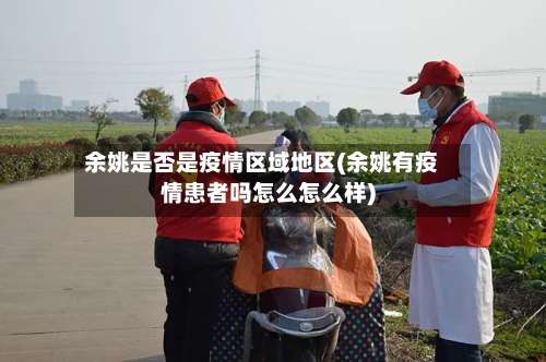 余姚是否是疫情区域地区(余姚有疫情患者吗怎么怎么样)-第1张图片