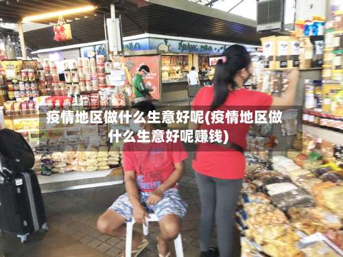 疫情地区做什么生意好呢(疫情地区做什么生意好呢赚钱)-第1张图片