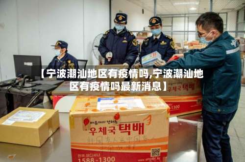 【宁波潮汕地区有疫情吗,宁波潮汕地区有疫情吗最新消息】-第1张图片