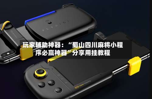 玩家辅助神器：“蜀山四川麻将小程序必赢神器	”分享用挂教程-第1张图片