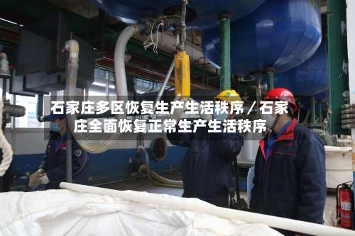 石家庄多区恢复生产生活秩序／石家庄全面恢复正常生产生活秩序-第1张图片