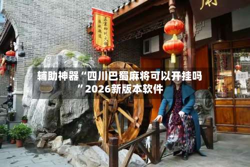 辅助神器“四川巴蜀麻将可以开挂吗”2026新版本软件-第3张图片