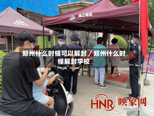 郑州什么时候可以解封／郑州什么时候解封学校-第2张图片