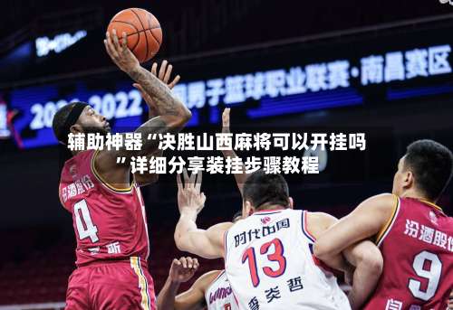 辅助神器“决胜山西麻将可以开挂吗	”详细分享装挂步骤教程-第1张图片