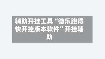 辅助开挂工具“微乐跑得快开挂版本软件	”开挂辅助-第2张图片