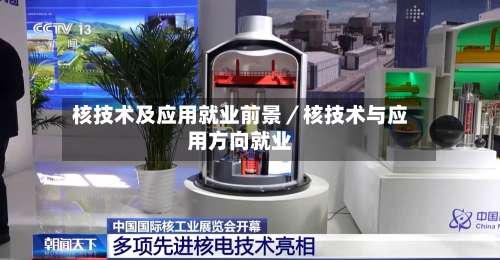 核技术及应用就业前景／核技术与应用方向就业-第1张图片