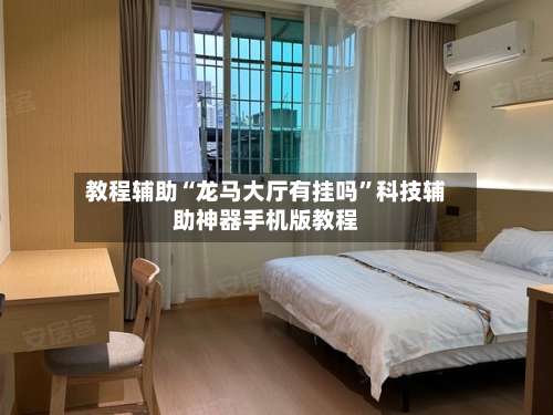 教程辅助“龙马大厅有挂吗”科技辅助神器手机版教程-第2张图片